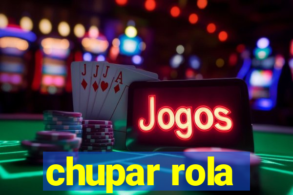 chupar rola