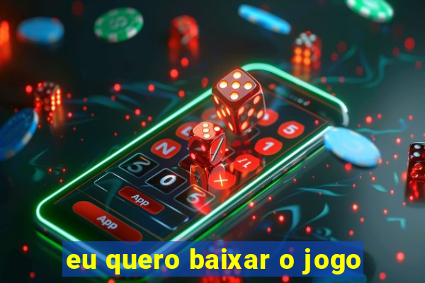 eu quero baixar o jogo