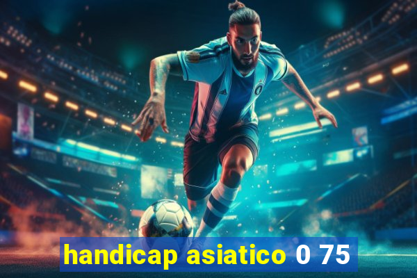 handicap asiatico 0 75