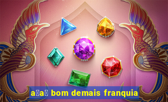 a莽a铆 bom demais franquia