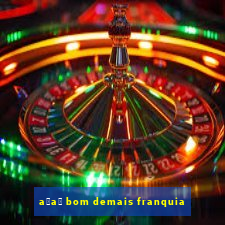 a莽a铆 bom demais franquia