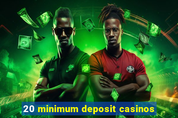 20 minimum deposit casinos