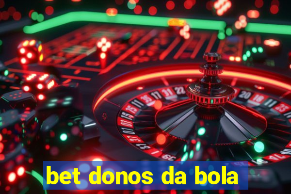 bet donos da bola