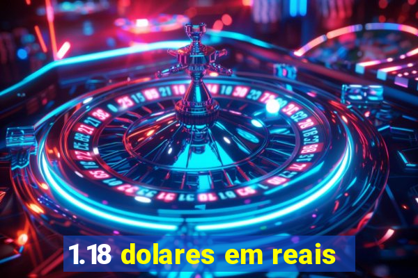 1.18 dolares em reais