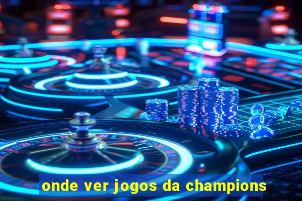 onde ver jogos da champions