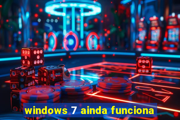 windows 7 ainda funciona