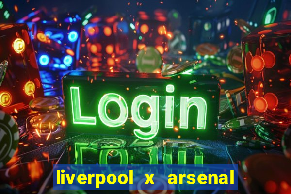 liverpool x arsenal ao vivo