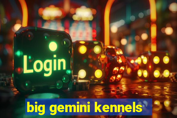 big gemini kennels