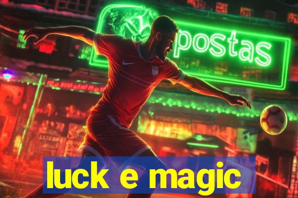 luck e magic