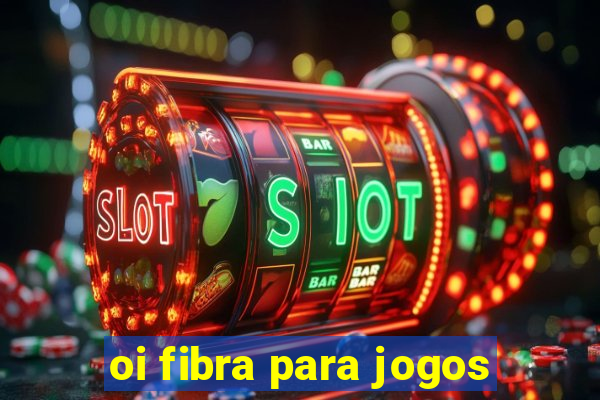 oi fibra para jogos