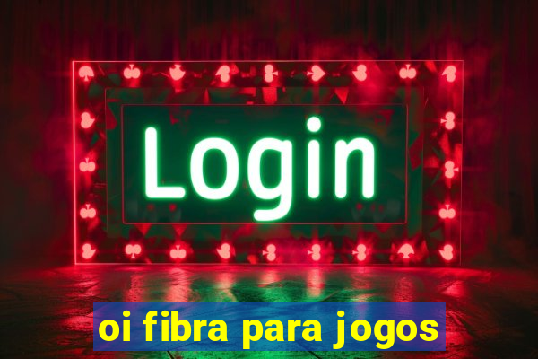 oi fibra para jogos