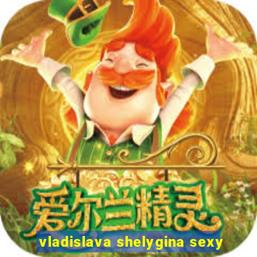 vladislava shelygina sexy