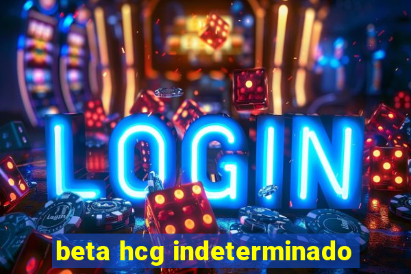 beta hcg indeterminado