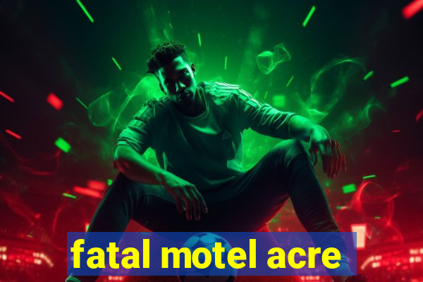 fatal motel acre