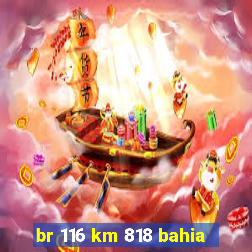 br 116 km 818 bahia