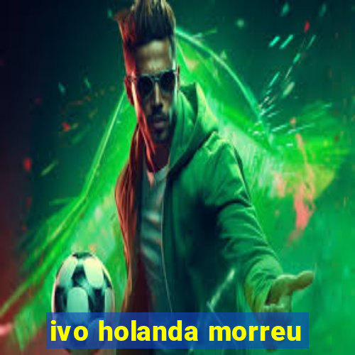 ivo holanda morreu