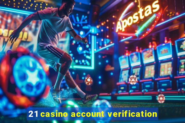 21 casino account verification