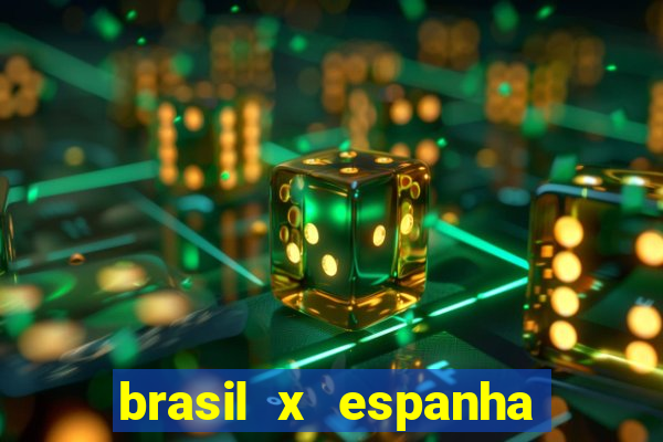 brasil x espanha ao vivo