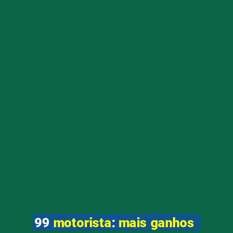 99 motorista: mais ganhos