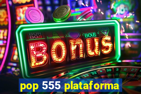 pop 555 plataforma