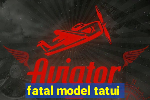 fatal model tatui