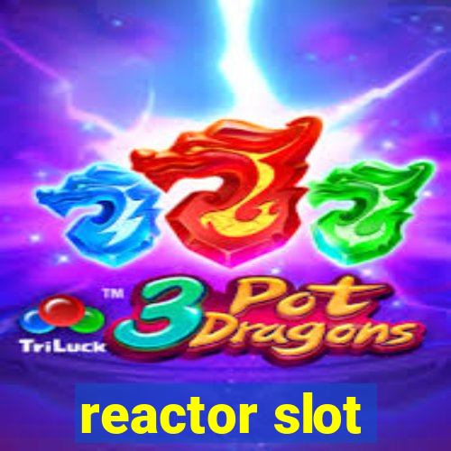 reactor slot