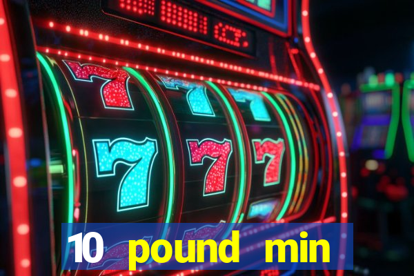 10 pound min deposit casino