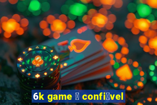 6k game 茅 confi谩vel