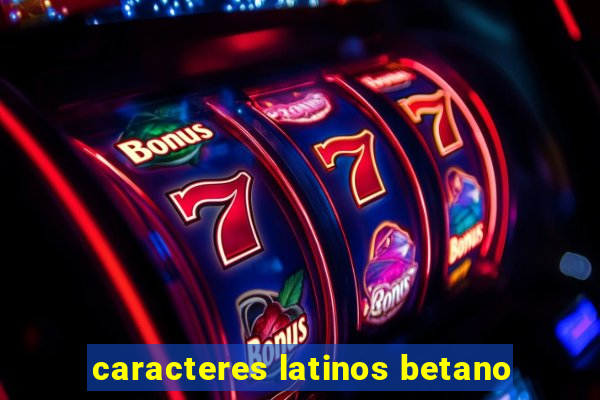 caracteres latinos betano