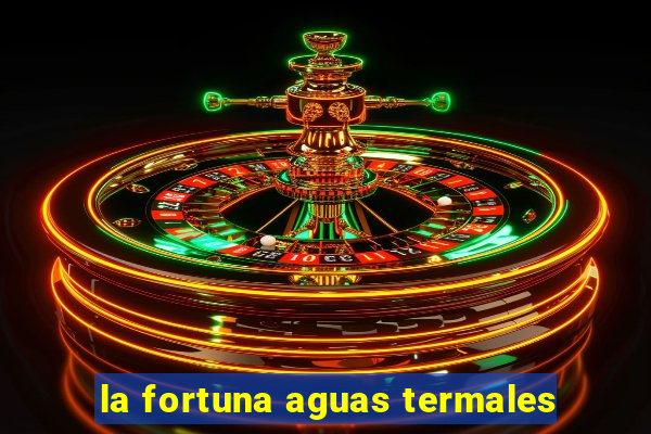 la fortuna aguas termales