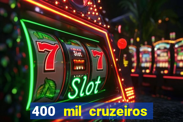 400 mil cruzeiros em reais