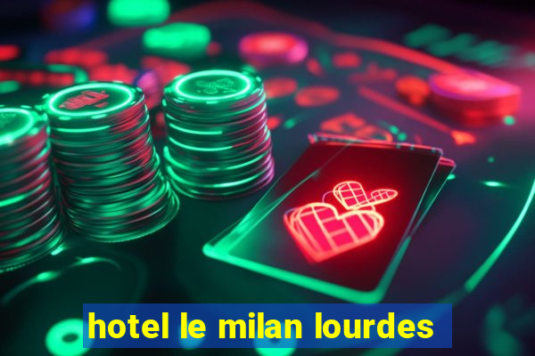 hotel le milan lourdes