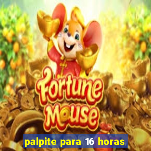 palpite para 16 horas