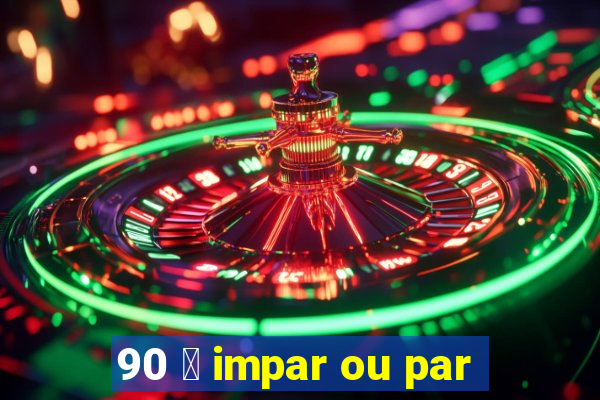 90 茅 impar ou par