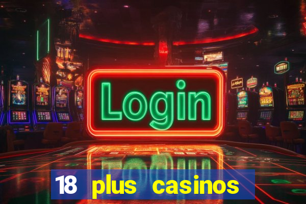 18 plus casinos near me