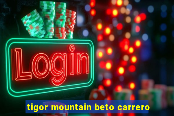 tigor mountain beto carrero