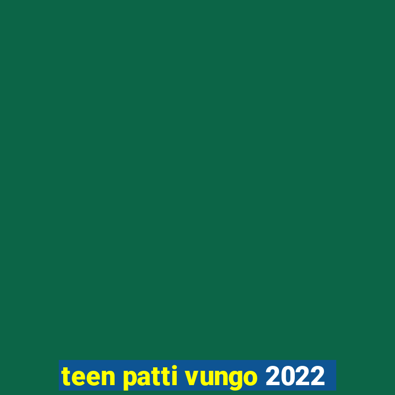 teen patti vungo 2022