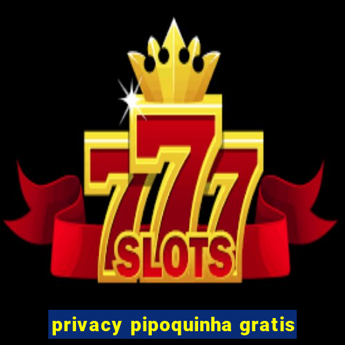 privacy pipoquinha gratis