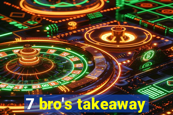 7 bro's takeaway