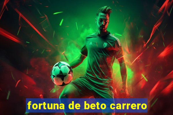 fortuna de beto carrero