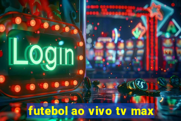 futebol ao vivo tv max