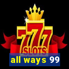 all ways 99