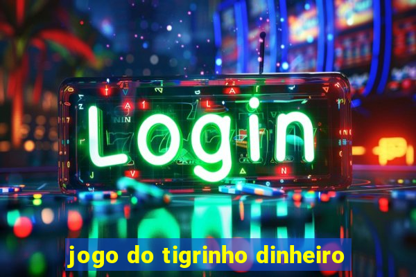 jogo do tigrinho dinheiro