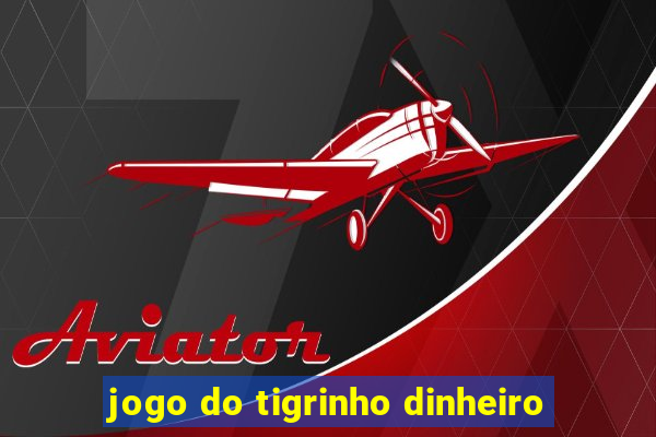 jogo do tigrinho dinheiro