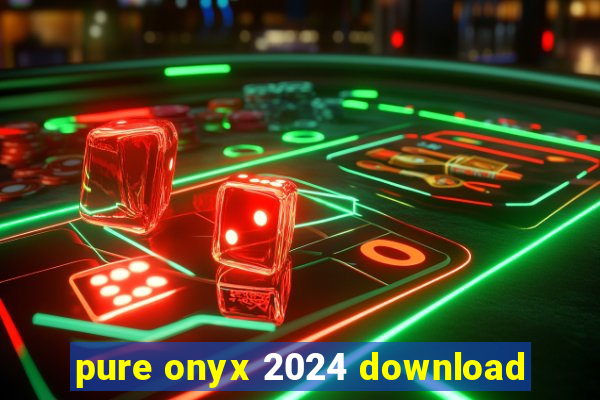 pure onyx 2024 download