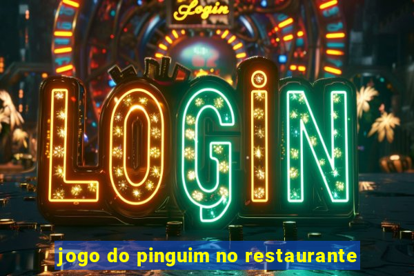 jogo do pinguim no restaurante