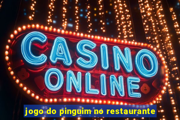 jogo do pinguim no restaurante