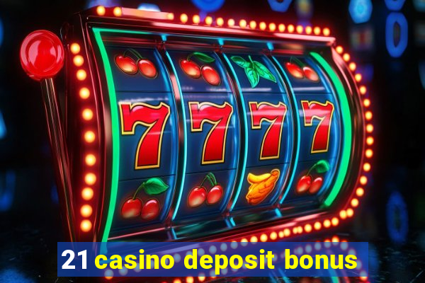 21 casino deposit bonus