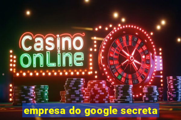 empresa do google secreta