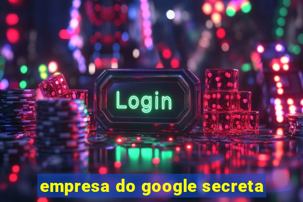 empresa do google secreta